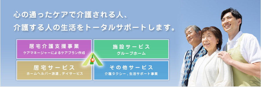 心の通ったケアで介護される人、介護する人の生活をトータルサポートいたします。